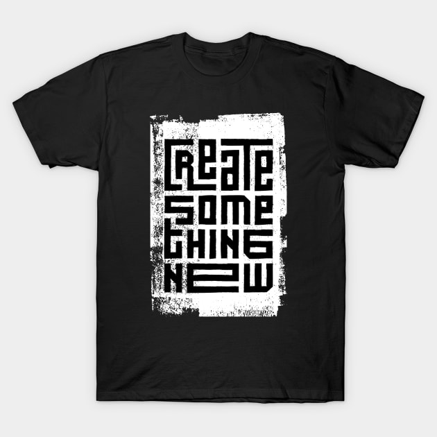 Create Something New T-Shirt by QuotesInMerchandise